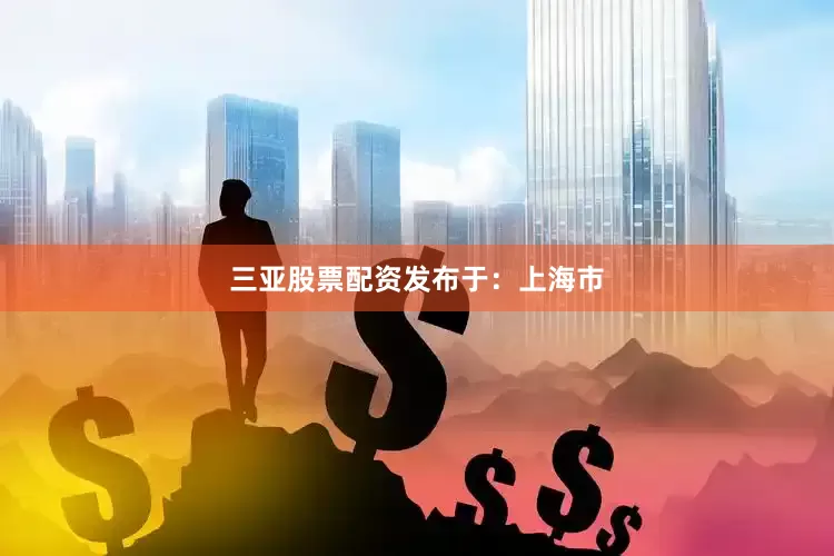 三亚股票配资发布于：上海市