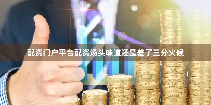 配资门户平台配资汤头味道还是差了三分火候