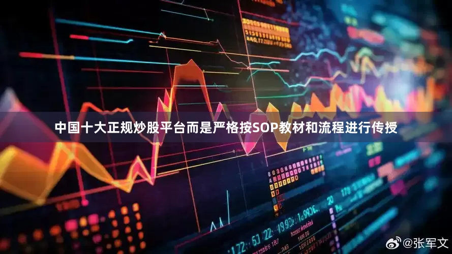 中国十大正规炒股平台而是严格按SOP教材和流程进行传授