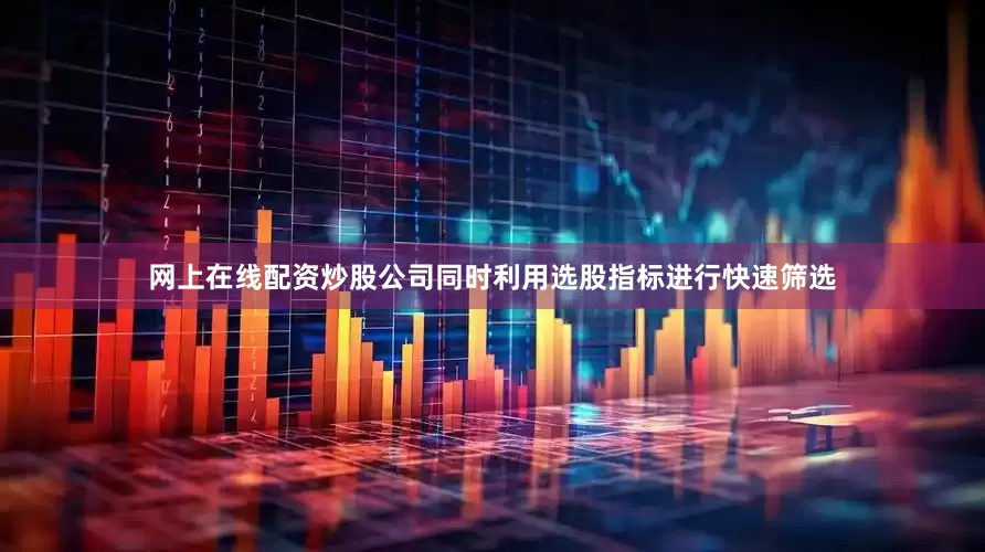 网上在线配资炒股公司同时利用选股指标进行快速筛选