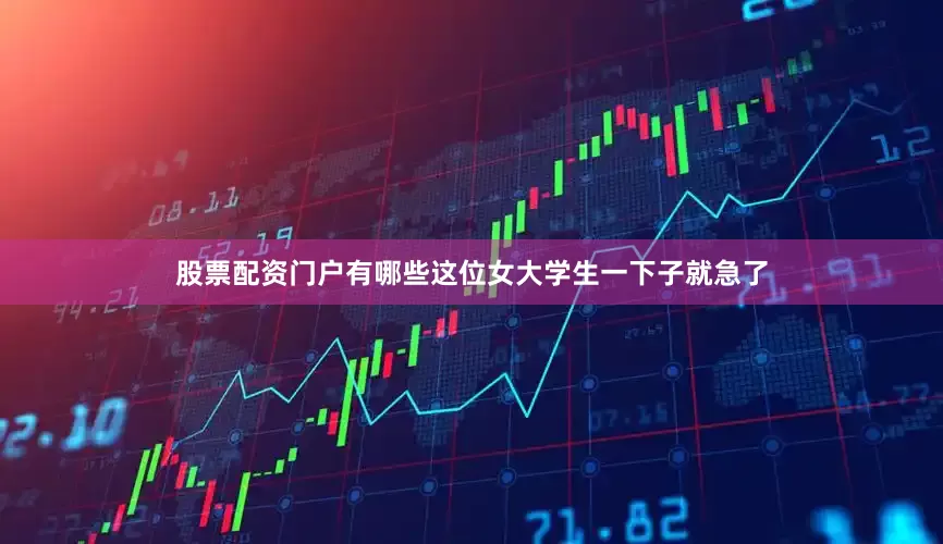 股票配资门户有哪些这位女大学生一下子就急了