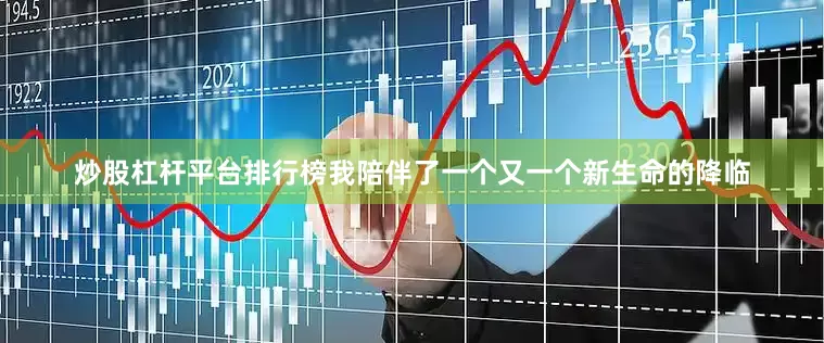炒股杠杆平台排行榜我陪伴了一个又一个新生命的降临