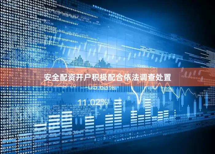 安全配资开户积极配合依法调查处置