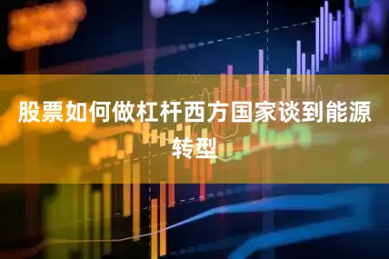 股票如何做杠杆西方国家谈到能源转型
