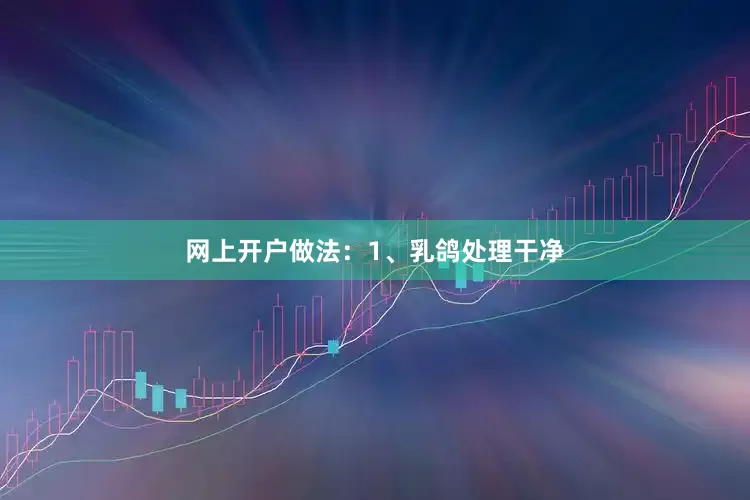 网上开户做法：1、乳鸽处理干净