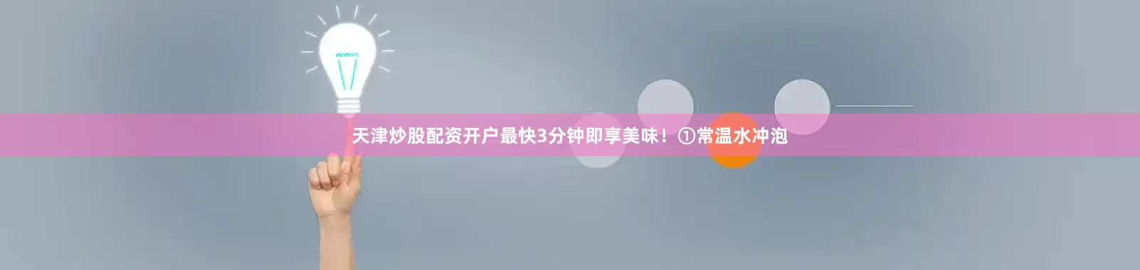 天津炒股配资开户最快3分钟即享美味！①常温水冲泡