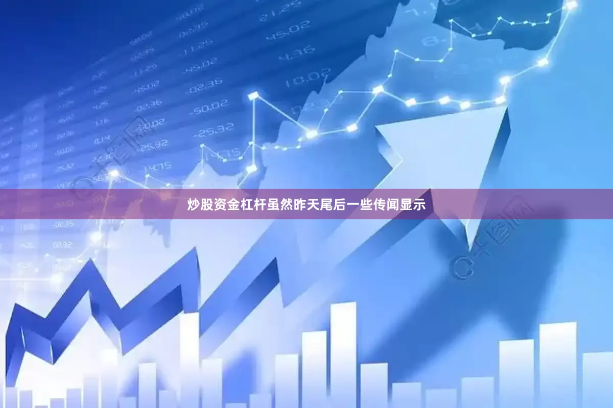 炒股资金杠杆虽然昨天尾后一些传闻显示