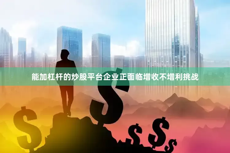 能加杠杆的炒股平台企业正面临增收不增利挑战