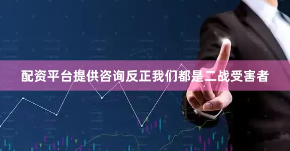 配资平台提供咨询反正我们都是二战受害者