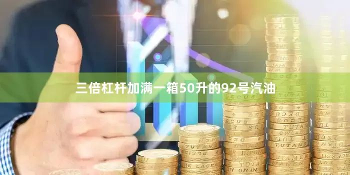 三倍杠杆加满一箱50升的92号汽油