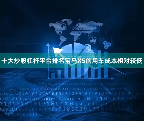 十大炒股杠杆平台排名宝马X5的用车成本相对较低