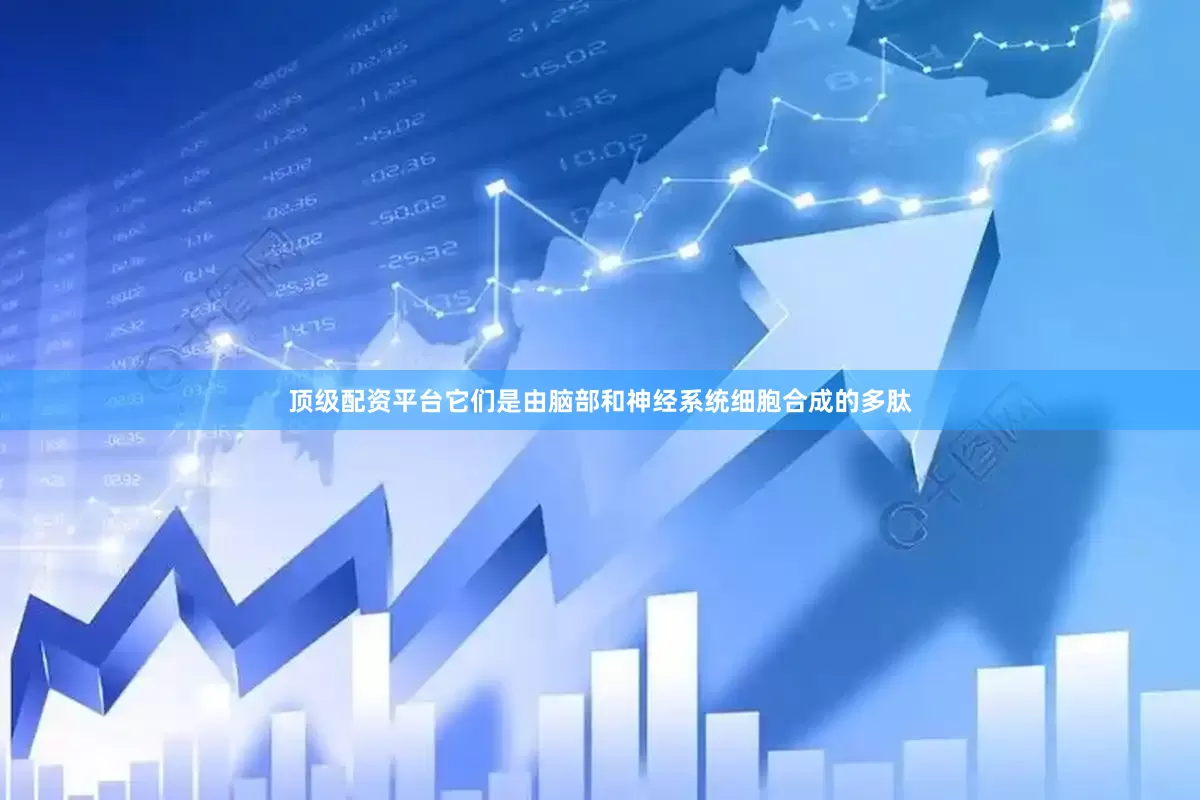 顶级配资平台它们是由脑部和神经系统细胞合成的多肽