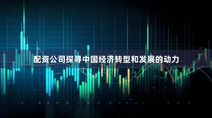 配资公司探寻中国经济转型和发展的动力