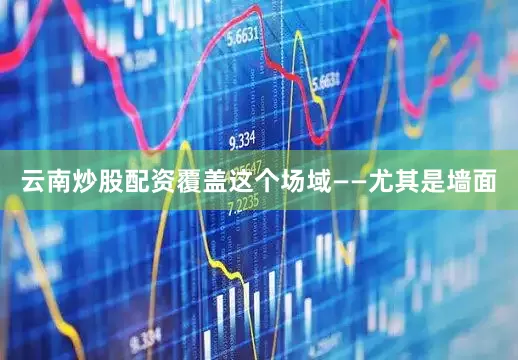 云南炒股配资覆盖这个场域——尤其是墙面