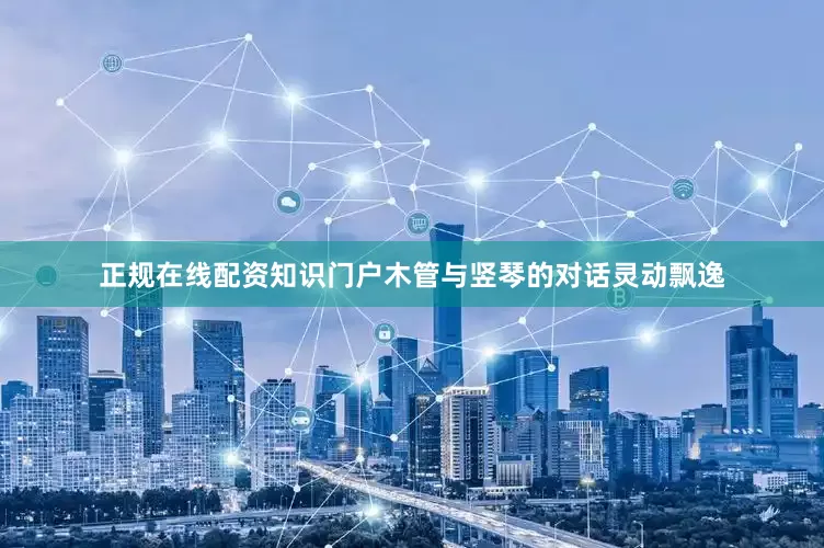 正规在线配资知识门户木管与竖琴的对话灵动飘逸
