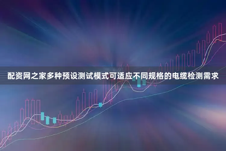 配资网之家多种预设测试模式可适应不同规格的电缆检测需求