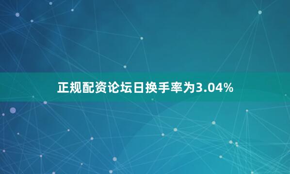 正规配资论坛日换手率为3.04%