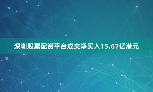 深圳股票配资平台成交净买入15.67亿港元