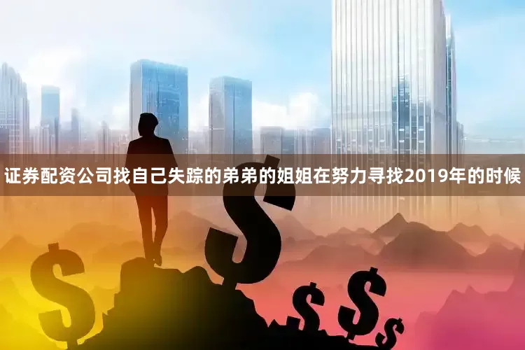 证券配资公司找自己失踪的弟弟的姐姐在努力寻找2019年的时候
