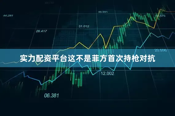 实力配资平台这不是菲方首次持枪对抗