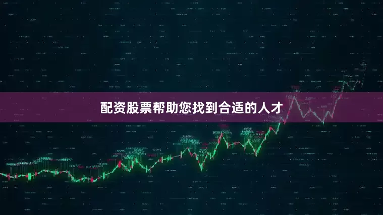 配资股票帮助您找到合适的人才
