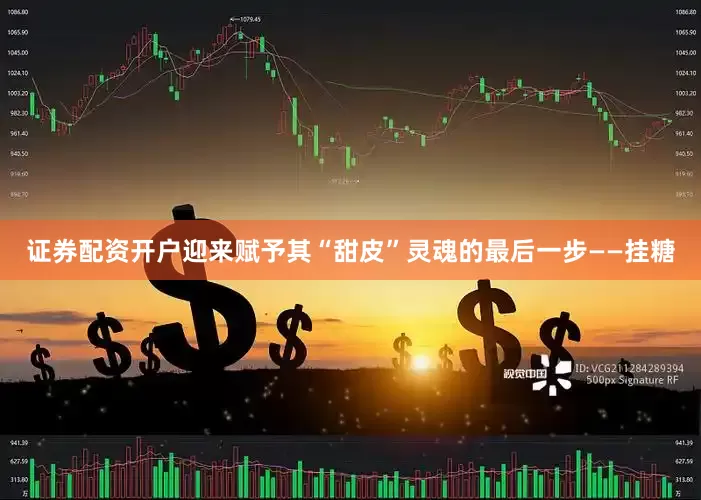 证券配资开户迎来赋予其“甜皮”灵魂的最后一步——挂糖