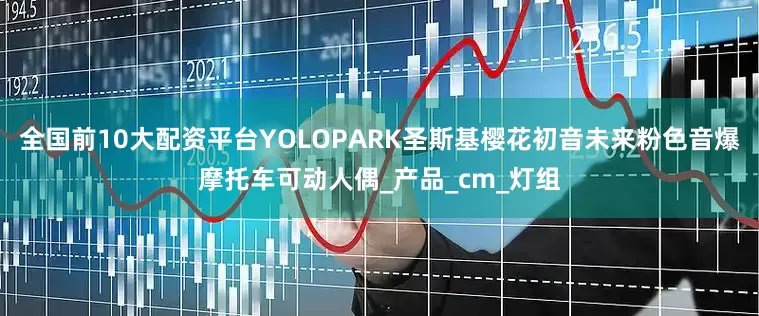 全国前10大配资平台YOLOPARK圣斯基樱花初音未来粉色音爆摩托车可动人偶_产品_cm_灯组