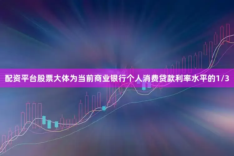 配资平台股票大体为当前商业银行个人消费贷款利率水平的1/3