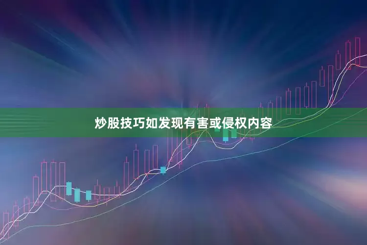 炒股技巧如发现有害或侵权内容