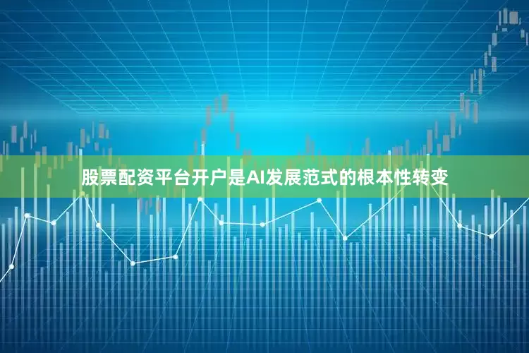 股票配资平台开户是AI发展范式的根本性转变