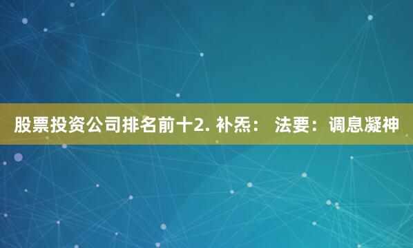 股票投资公司排名前十2. 补炁： 法要：调息凝神