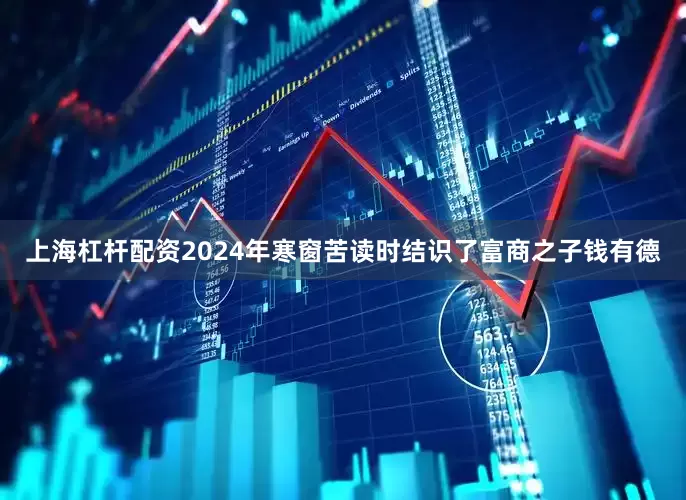 上海杠杆配资2024年寒窗苦读时结识了富商之子钱有德