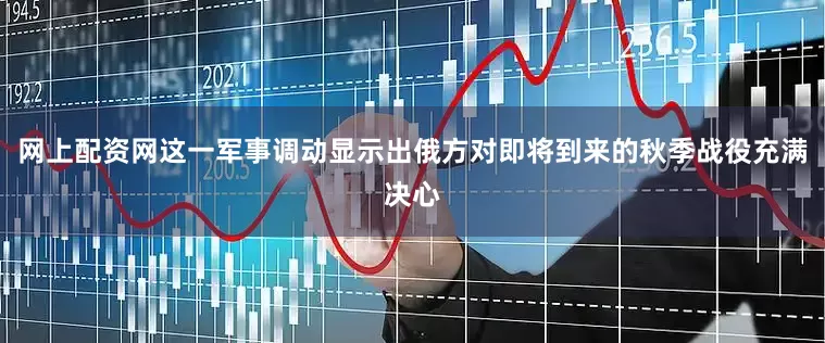网上配资网这一军事调动显示出俄方对即将到来的秋季战役充满决心
