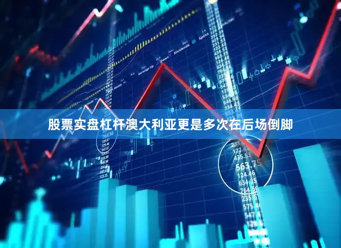 股票实盘杠杆澳大利亚更是多次在后场倒脚