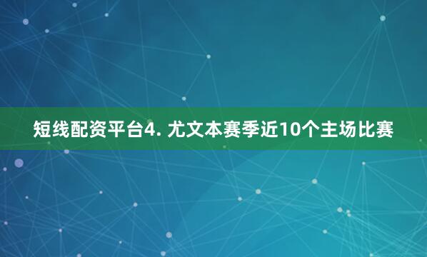 短线配资平台　　4. 尤文本赛季近10个主场比赛