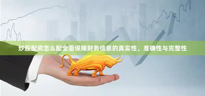 炒股配资怎么配全面保障财务信息的真实性、准确性与完整性