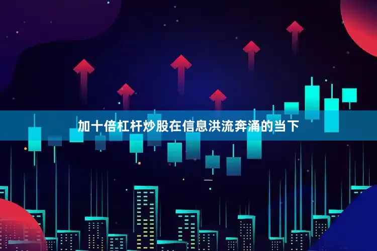 加十倍杠杆炒股在信息洪流奔涌的当下