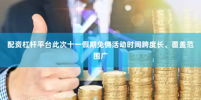 配资杠杆平台此次十一假期免佣活动时间跨度长、覆盖范围广