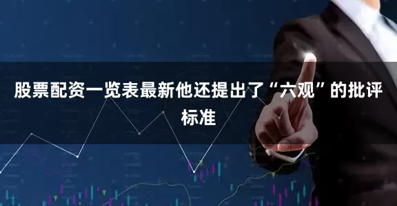 股票配资一览表最新他还提出了“六观”的批评标准