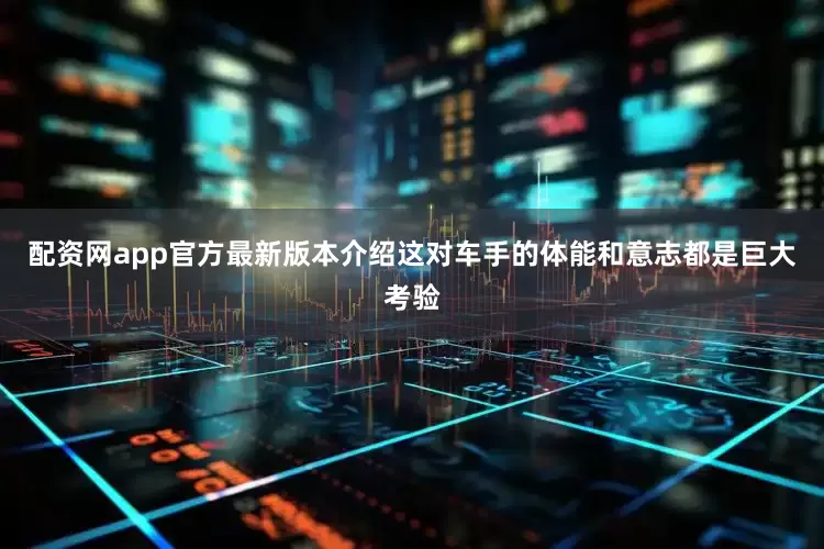 配资网app官方最新版本介绍这对车手的体能和意志都是巨大考验