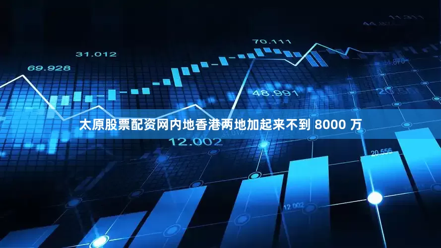 太原股票配资网内地香港两地加起来不到 8000 万