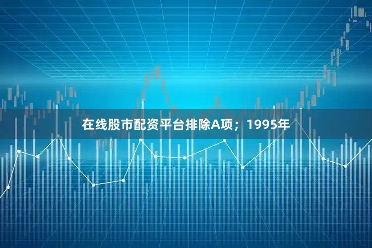 在线股市配资平台排除A项；1995年