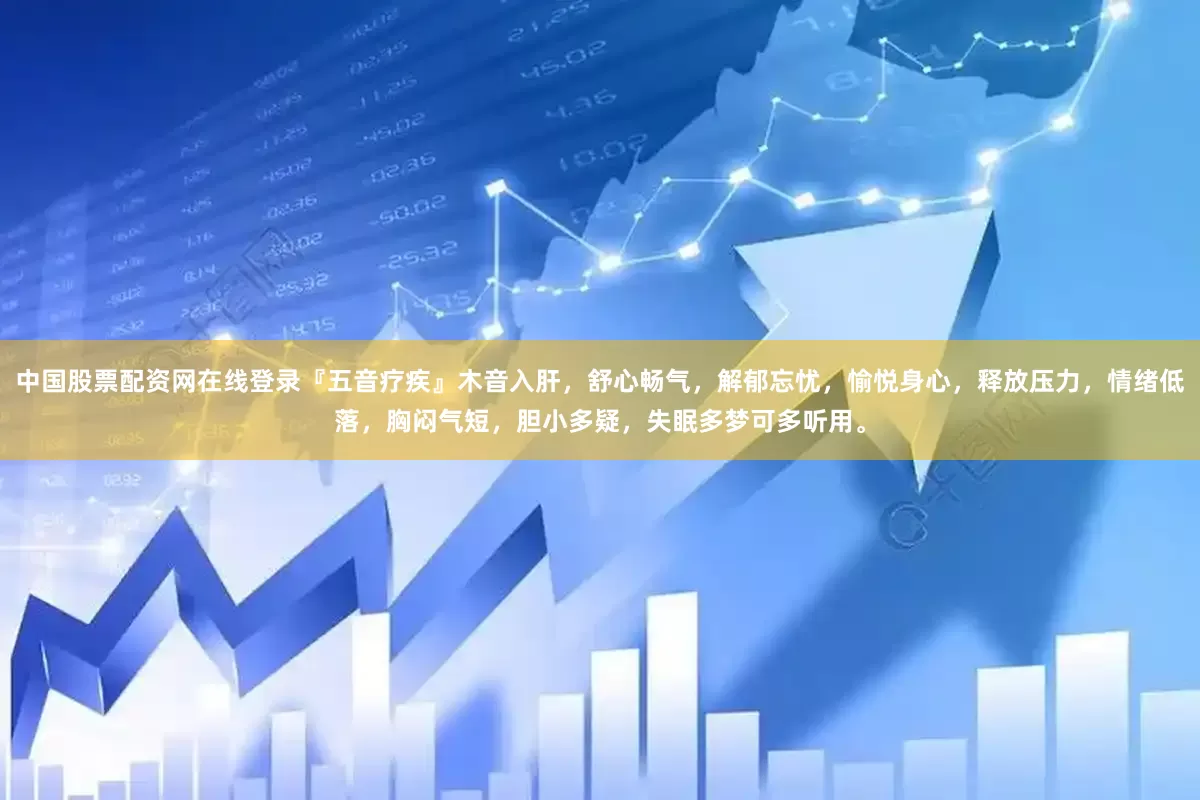 中国股票配资网在线登录『五音疗疾』木音入肝，舒心畅气，解郁忘忧，愉悦身心，释放压力，情绪低落，胸闷气短，胆小多疑，失眠多梦可多听用。