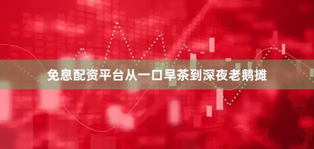 免息配资平台从一口早茶到深夜老鹅摊