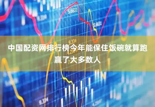 中国配资网排行榜今年能保住饭碗就算跑赢了大多数人